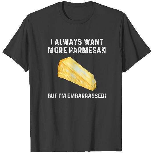 Discover I Always Want More Parmesan But I'm Embarrassed T-Shirt T-Shirts