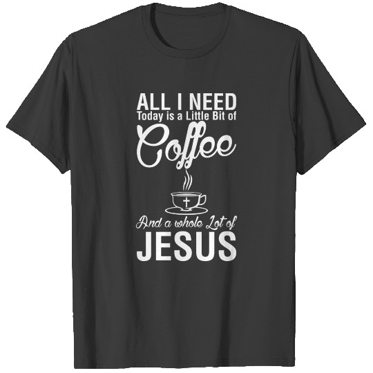 All I Need Today Is A Little Bit Of Coffee Jesus T-shirt