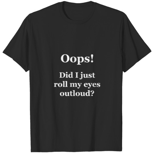Discover Oops! Did I Just Roll My Eyes Outloud? T-shirt