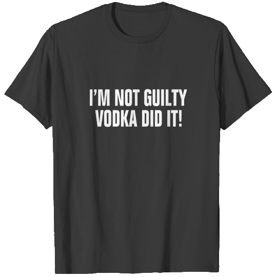 I'm Not Guilty Vodka Did It ! Drunk Party Alcohol T-shirt