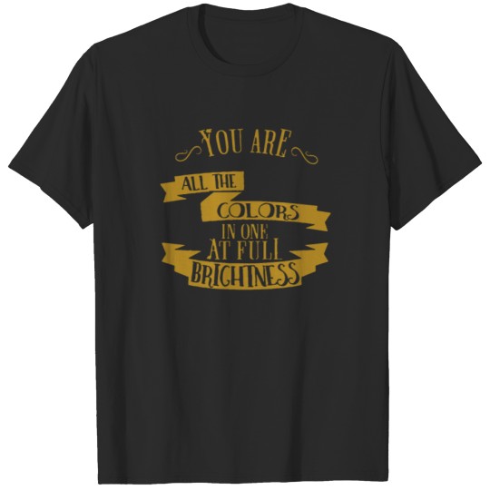 Discover You are all the colors in one at full brightness T-shirt