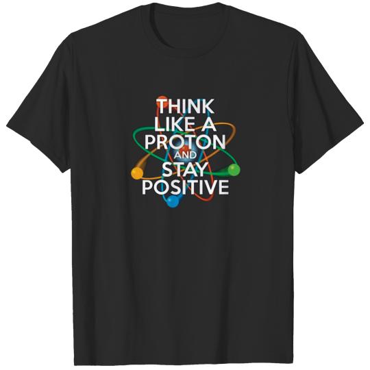 think like a proton and stay positive T-shirt