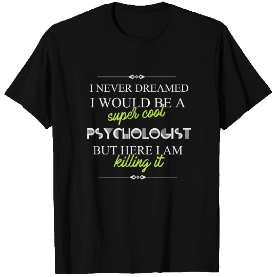 Psychologist - I never dreamed I would be а super T-shirt