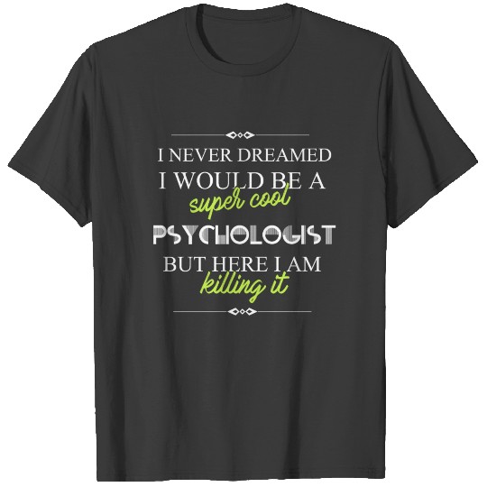 Psychologist - I never dreamed I would be а super T-shirt