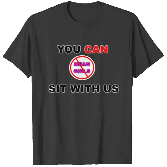 You CAN Sit with us No Mean Girls! T-shirt