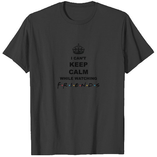 I can't keep calm while watching Friends T-shirt