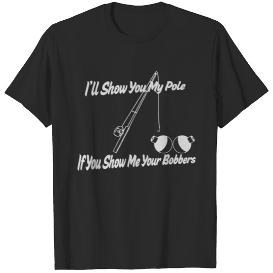 Discover I ll Show You My Pole If You Show Me Your Bobbers T-shirt