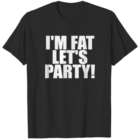 Discover I m Fat Let s Party T-shirt