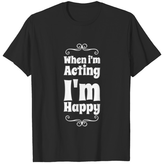 Discover when i'm acting i'm happy T-shirt
