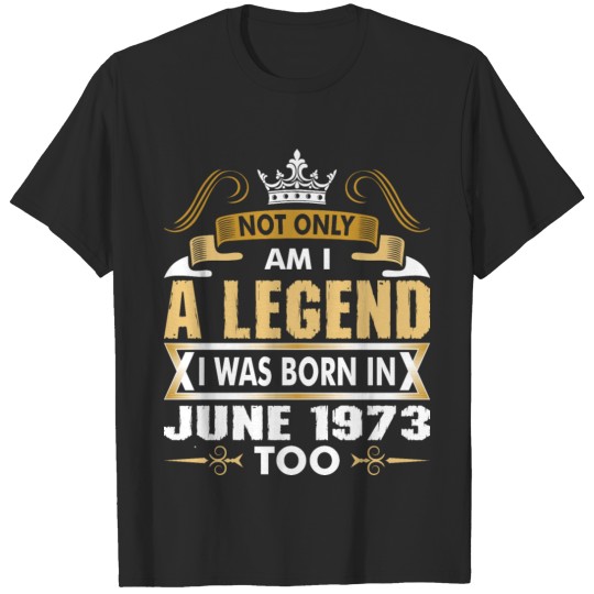 Discover Not Only Am I A Legend I Was Born In June 1973 T-shirt