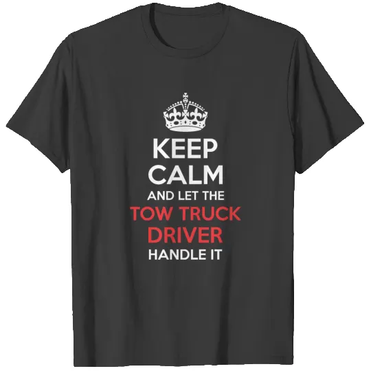 Keep Calm And Let Tow Truck Driver Handle It T-shirt