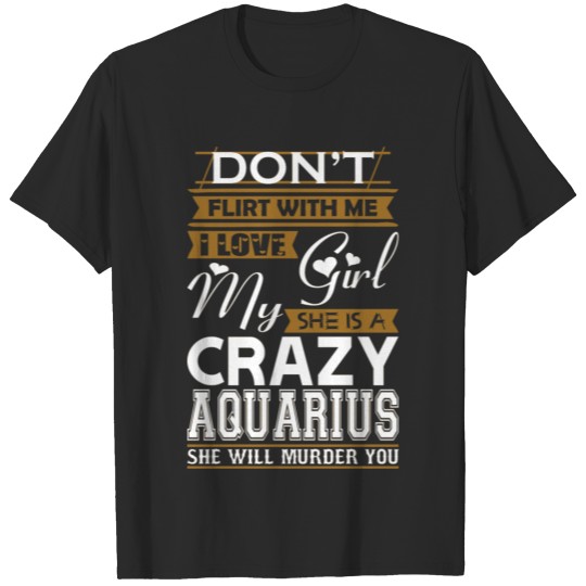 Dont Flirt With Me Love My Girl She Crazy Aquarius T-shirt