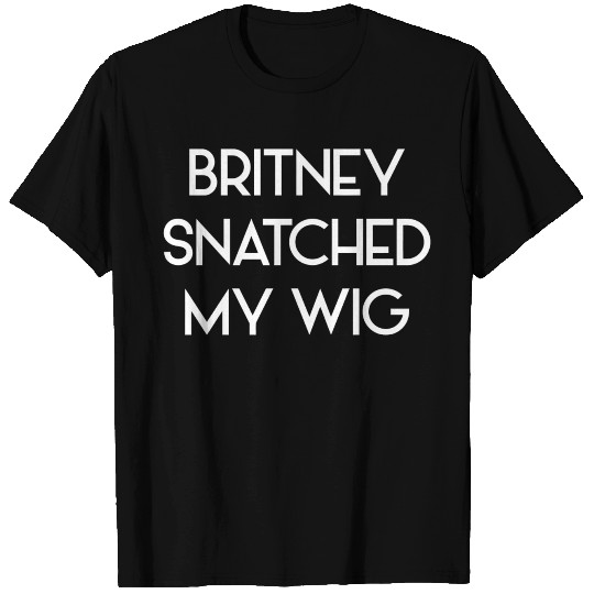 Britney spears - Britney Snatched My Wig T-shirt