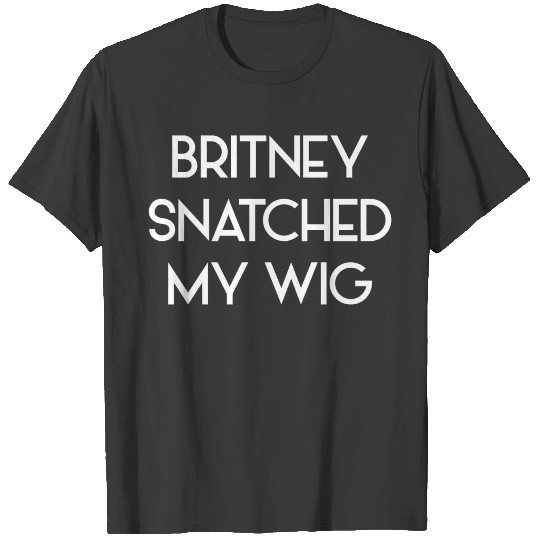 Britney spears - Britney Snatched My Wig T-shirt