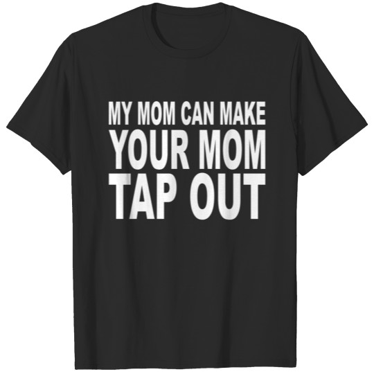 Discover My Mom Can Make Your Mom Tap Out T-shirt