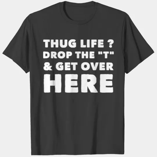 Thug Life - Thug Life drop the T and get over he T-shirt