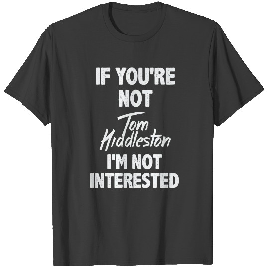 Tom hiddleston - If you're not Tom Hiddleston T-shirt