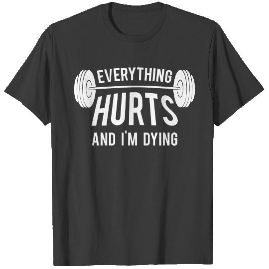 Lifting - Everything Hurts And I'm Dying Funny W T-shirt