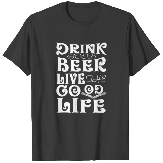 I love beer Drink good beer Live the good life T-shirt
