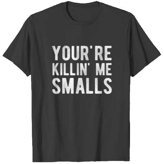 You're Killin' Me Smalls T-Shirt T-shirt
