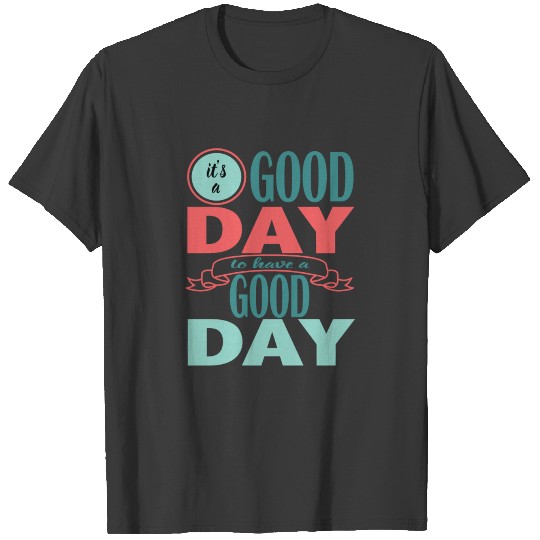 It's a Good Day to Have a Good Day T-shirt