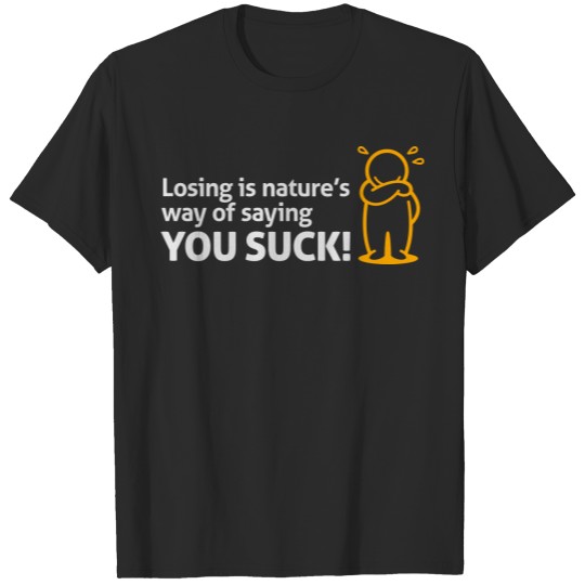 Discover Losing Is Nature's Way Of Saying You Suck! T-shirt