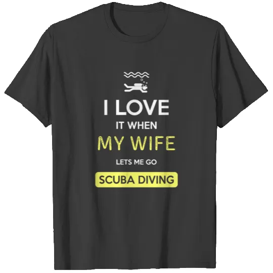 I love it when my wife lets me go Scuba diving T-shirt