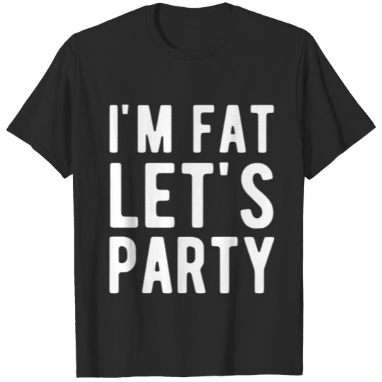 Discover I'm Fat Let's Party T-Shirt T-shirt