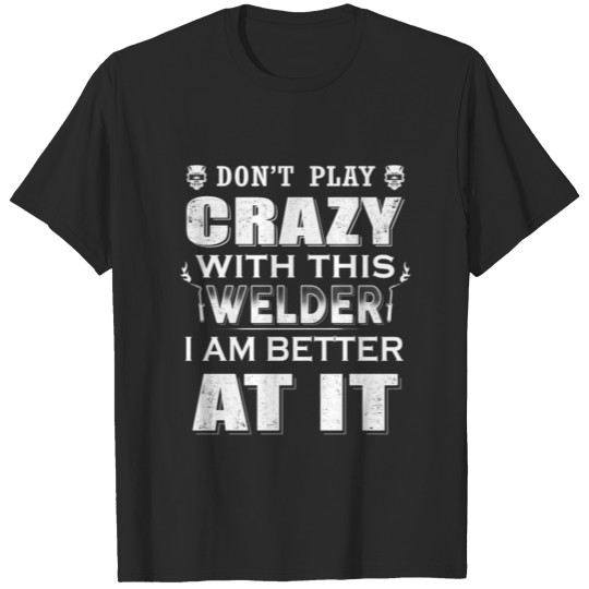 Discover Don't Play Crazy Welder T-Shirts T-shirt