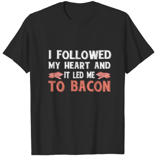 I Followed My Heart It Led Me To Bacon T-shirt