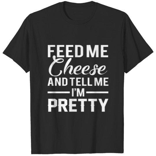 Discover Feed Me Cheese Tell Me Pretty Cheese Love T-shirt
