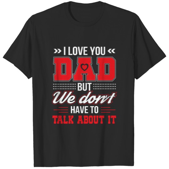 I Love You Dad We Dont Have Talk About It T-shirt
