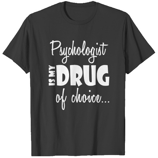 Psychologist Job Birthday Gift-My Drug of Choice T-shirt