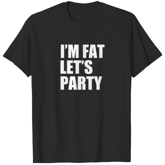 Discover I M Fat Let s Party T-shirt
