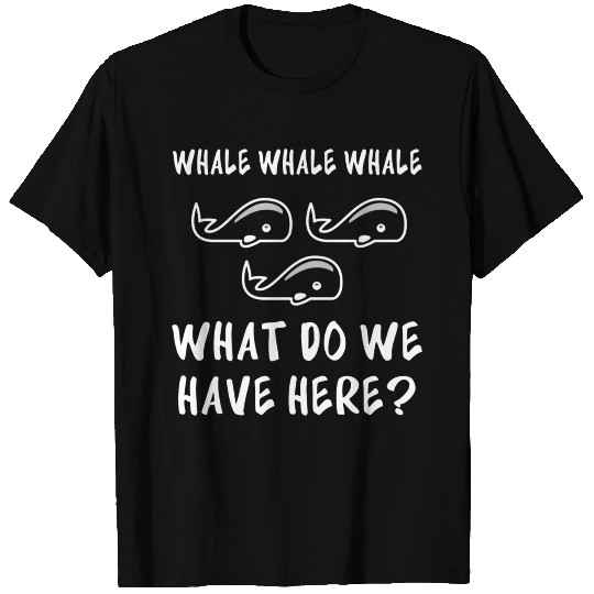 Whale Whale Whale What Do We Have Here? T-shirt