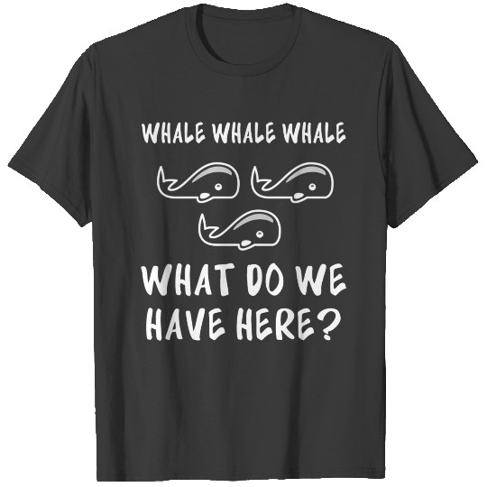 Whale Whale Whale What Do We Have Here? T-shirt