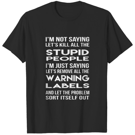 Discover I M Not Saying Lets Kill All The Stupid T-shirt