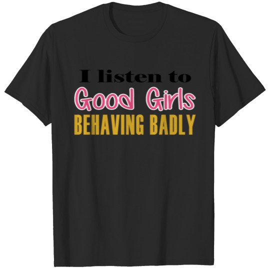 Discover I Listen To Good Girls Behaving Badly T-shirt