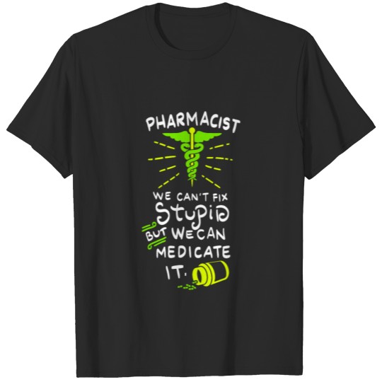 Pharmacist. We can't fix stupid but we can medicat T-shirt