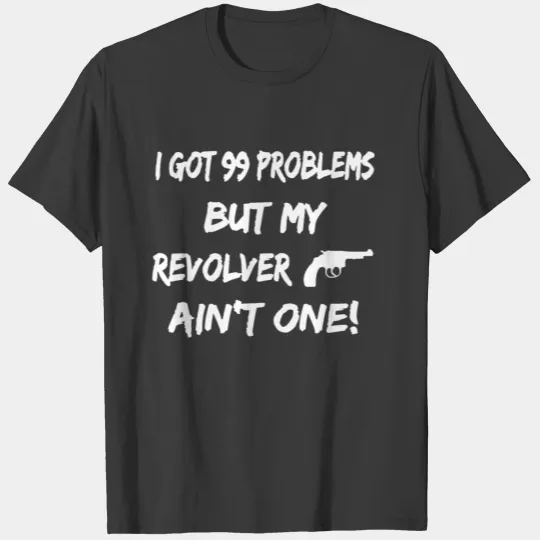 I Got 99 Problems But My Revolver T-shirt T-shirt