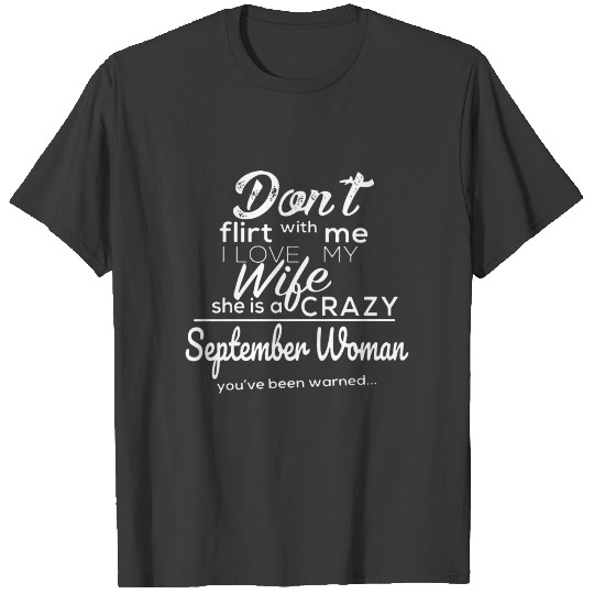 Don't flirt with me i love my wife she is a crazy T-shirt