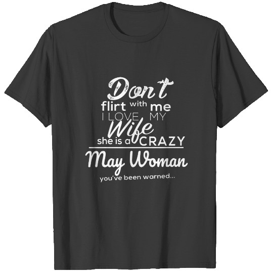 Don't flirt with me i love my wife she is a crazy T-shirt