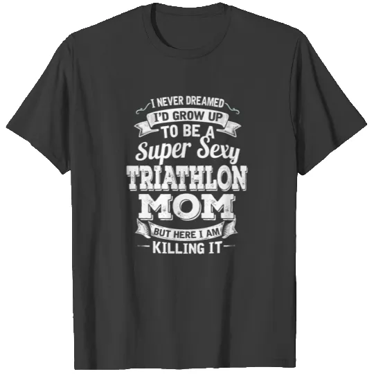 I'D Grow Up To Be A Super Sexy Triathlon Mom T-shirt