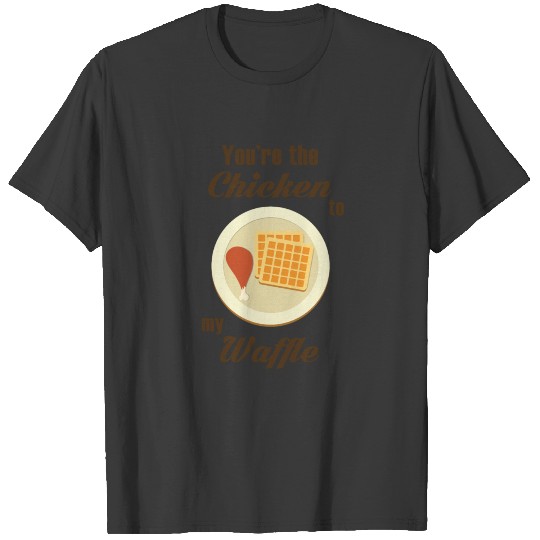 YOU'RE THE CHICKEN TO MY WAFFLE T-shirt