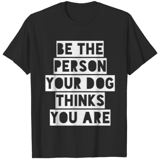 Discover Be the person your dog thinks You are T-shirt
