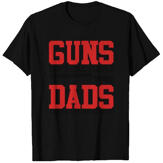 Guns dont kill people-dads with pretty daughters T-shirt