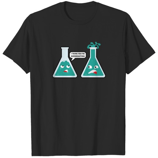 Discover I THINK YOU RE OVERREACTING FUNNY CHEMISTRY T-shirt