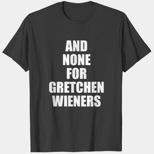 Mean Girls Quote - And None For Gretchen Wieners T-shirt