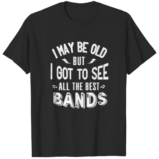 Discover I may be old but I got to see all the best bands T-shirt