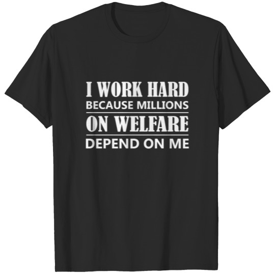 Discover Millions On Welfare Depend On Me Hard Working Peo T-shirt